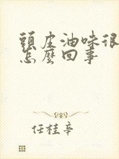 头皮油味很重是怎么回事