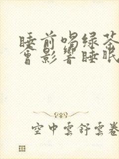 睡前喝绿茶会不会影响睡眠