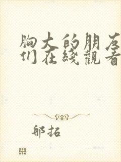 胸大的朋友姐姐们在线观看封面