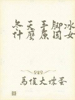 冬天手脚冰凉是什么原因女生