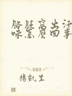 胳肢窝出汗有酸味怎么回事