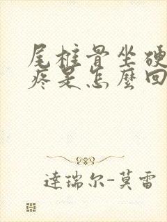 尾椎骨坐硬板凳疼是怎么回事