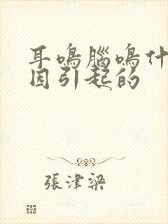 耳鸣脑鸣什么原因引起的