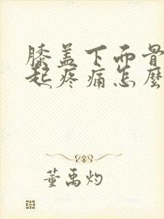 膝盖下面骨头凸起疼痛怎么回事