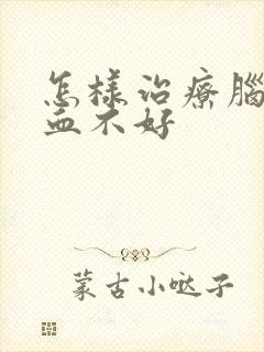 怎样治疗脑部供血不好