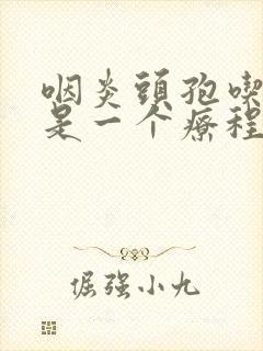 咽炎头孢吃几天是一个疗程