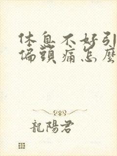 休息不好引起的偏头痛怎么办