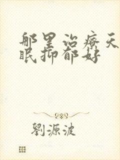 那里治疗天天失眠抑郁好