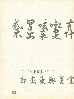 感冒咳嗽有痰咳不出来是什么原因