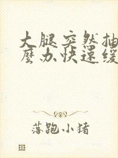 大腿突然抽筋怎么办快速缓解疼痛