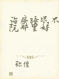 治疗睡眠不好医院哪里好