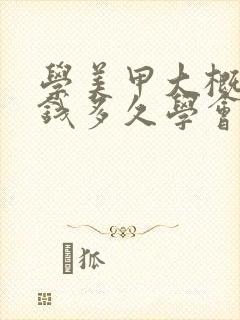 学美甲大概多少钱多久学会