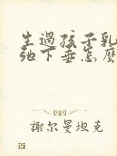 生过孩子乳房松弛下垂怎么办