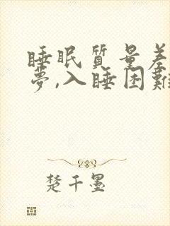 睡眠质量差,多梦,入睡困难,易醒