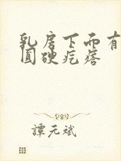 乳房下面有个小圆硬疙瘩