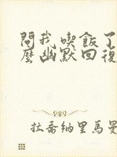 问我吃饭了吗怎么幽默回复