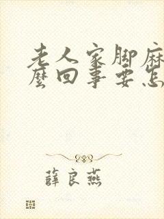 老人家脚麻是怎么回事要怎么处理封面