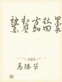 被对方拉黑微信怎么加回来