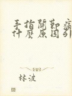 手指关节痛肿胀什么原因引起的