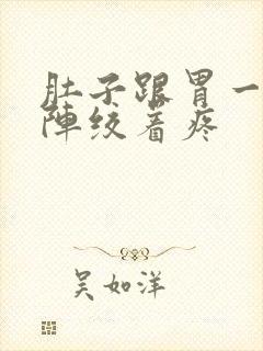 肚子跟胃一阵一阵绞着疼