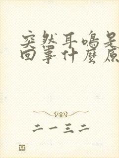 突然耳鸣是怎么回事什么原因引起的