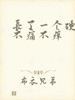 长了一个硬疙瘩不痛不痒