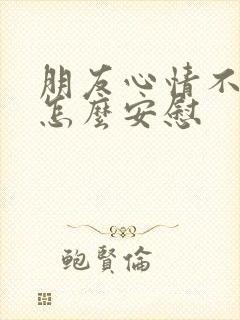 朋友心情不太好怎么安慰