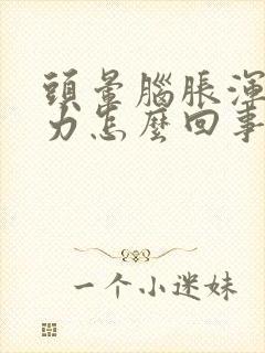 头晕脑胀浑身无力怎么回事