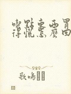 吃点东西胃就堵得慌怎么回事