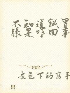 不知道饿胃胀肚胀是咋回事