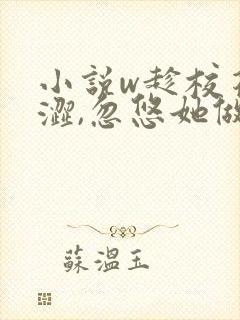 小说w趁校花青涩,忽悠她做老婆》