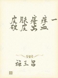 皮肤瘙痒一抓就破皮出血