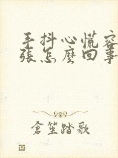 手抖心慌容易紧张怎么回事