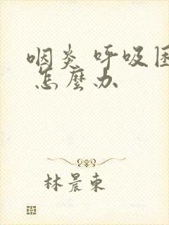 咽炎 呼吸困难 怎么办封面