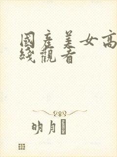 国产美女高潮在线观看