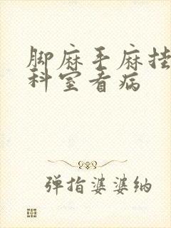 脚麻手麻挂什么科室看病