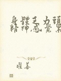 身体乏力头晕没精神,感觉累怎么回事