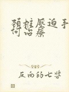 颈椎压迫手麻如何治疗