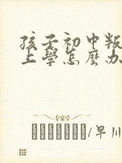 孩子初中叛逆不上学怎么办