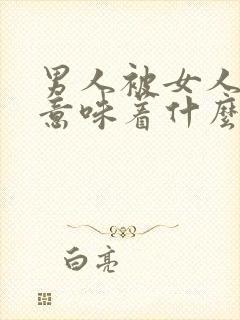 男人被女人嫌弃意味着什么