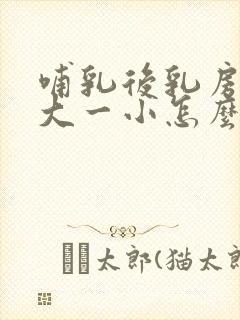 哺乳后乳房一边大一小怎么办