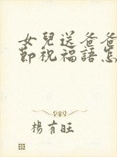 女儿送爸爸父亲节祝福语怎么说