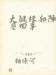 大腿根部阵疼怎么回事