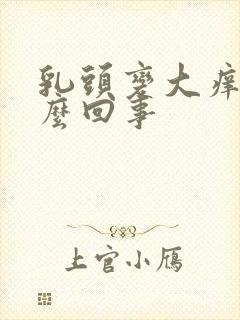 乳头变大痒痒怎么回事