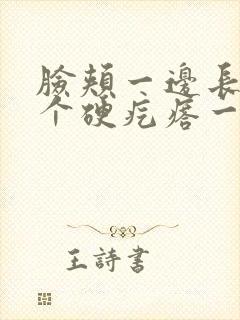 脸颊一边长了一个硬疙瘩一按就疼