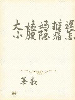 大姨妈推迟四天小腹隐痛怎么回事