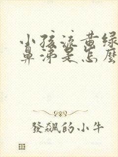 小孩流黄绿色的鼻涕是怎么回事