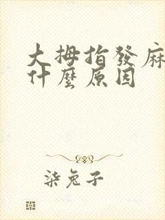 大拇指发麻肿胀什么原因