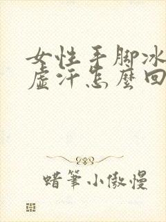 女性手脚冰凉出虚汗怎么回事封面