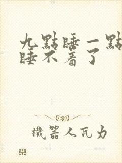 九点睡一点醒就睡不着了